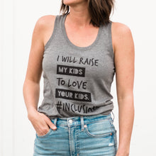 Load image into Gallery viewer, I Will Raise My Kids to Love Your Kids. #Inclusion Tank ~ SALE