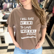 Load image into Gallery viewer, I will raise MY kids to love YOUR kids. Garment Dyed Tee