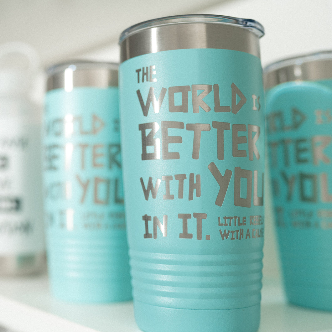 The World is Better with You in It. Tumbler